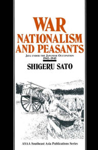 Title: War, Nationalism and Peasants: Java Under the Japanese Occupation, 1942-45: Java Under the Japanese Occupation, 1942-45, Author: Shigeru Sato