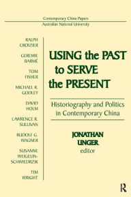 Title: Using the Past to Serve the Present: Historiography and Politics in Contemporary China, Author: Jonathan Unger