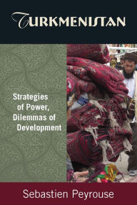 Title: Turkmenistan: Strategies of Power, Dilemmas of Development: Strategies of Power, Dilemmas of Development, Author: Sebastien Peyrouse