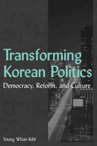 Title: Transforming Korean Politics: Democracy, Reform, and Culture, Author: Young Whan Kihl