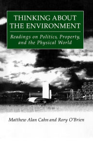 Title: Thinking About the Environment: Readings on Politics, Property and the Physical World, Author: Matthew Alan Cahn