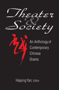 Title: Theatre and Society: Anthology of Contemporary Chinese Drama: Anthology of Contemporary Chinese Drama, Author: Haiping Yan