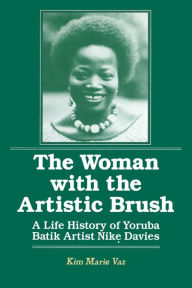 Title: The Woman with the Artistic Brush: Life History of Yoruba Batik Nike Olaniyi Davies, Author: Kim Marie Vaz