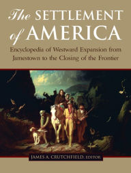 Title: The Settlement of America: An Encyclopedia of Westward Expansion from Jamestown to the Closing of the Frontier, Author: James A. Crutchfield