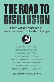 Title: The Road to Disillusion: From Critical Marxism to Post-communism in Eastern Europe: From Critical Marxism to Post-communism in Eastern Europe, Author: Raymond C. Taras