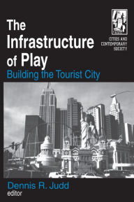 Title: The Infrastructure of Play: Building the Tourist City, Author: Dennis R. Judd