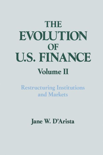 The Evolution of US Finance: v. 2: Restructuring Institutions and Markets