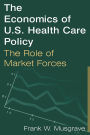 The Economics of U.S. Health Care Policy: The Role of Market Forces: The Role of Market Forces