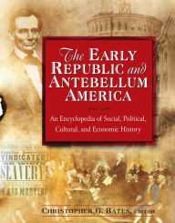 Title: The Early Republic and Antebellum America: An Encyclopedia of Social, Political, Cultural, and Economic History: An Encyclopedia of Social, Political, Cultural, and Economic History, Author: Christopher G. Bates
