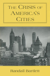 Title: The Crisis of America's Cities: Solutions for the Future, Lessons from the Past, Author: Randall Bartlett