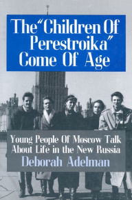 Title: The Children of Perestroika Come of Age: Young People of Moscow Talk About Life in the New Russia, Author: Deborah Adelman