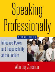 Title: Speaking Professionally: Influence, Power and Responsibility at the Podium, Author: Alan Jay Zaremba