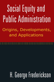 Title: Social Equity and Public Administration: Origins, Developments, and Applications: Origins, Developments, and Applications, Author: H George Frederickson