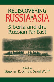 Title: Rediscovering Russia in Asia: Siberia and the Russian Far East, Author: Stephen Kotkin