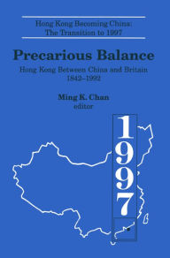Title: Precarious Balance: Hong Kong Between China and Britain, 1842-1992, Author: Ming K. Chan