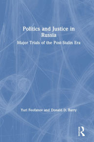 Title: Politics and Justice in Russia: Major Trials of the Post-Stalin Era: Major Trials of the Post-Stalin Era, Author: Yuri Feofanov