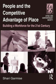 Title: People and the Competitive Advantage of Place: Building a Workforce for the 21st Century, Author: Shari Garmise