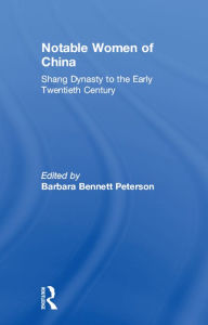 Title: Notable Women of China: Shang Dynasty to the Early Twentieth Century, Author: Barbara Bennett Peterson