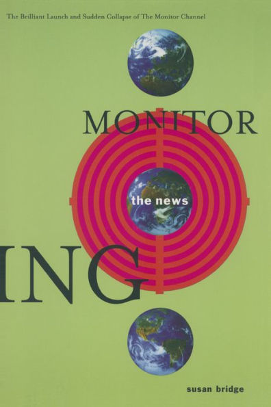 Monitoring the News: The Brilliant Launch and Sudden Collapse of the Monitor Channel: The Brilliant Launch and Sudden Collapse of the Monitor Channel
