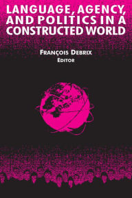 Title: Language, Agency, and Politics in a Constructed World, Author: Francois Debrix