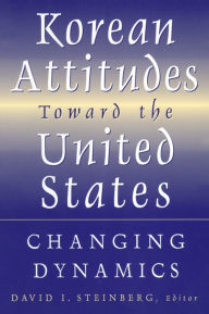 Title: Korean Attitudes Toward the United States: Changing Dynamics, Author: David I. Steinberg