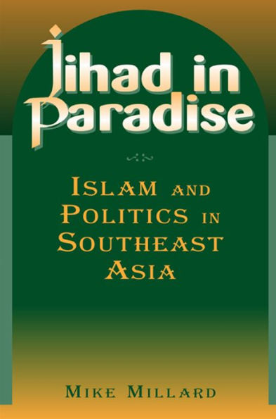 Jihad in Paradise: Islam and Politics in Southeast Asia: Islam and Politics in Southeast Asia