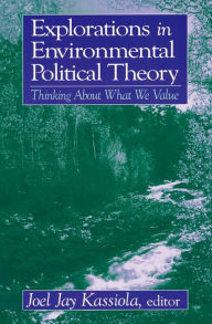 Title: Explorations in Environmental Political Theory: Thinking About What We Value, Author: Joel Jay Kassiola