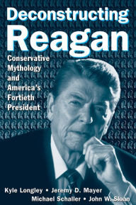 Title: Deconstructing Reagan: Conservative Mythology and America's Fortieth President, Author: Kyle Longley