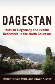 Title: Dagestan: Russian Hegemony and Islamic Resistance in the North Caucasus, Author: Robert Ware