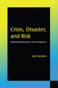 Title: Crisis, Disaster and Risk: Institutional Response and Emergence, Author: Kyle Farmbry