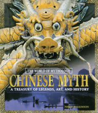 Title: Chinese Myth: A Treasury of Legends, Art, and History: A Treasury of Legends, Art, and History, Author: Philip Wilkinson