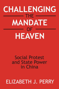 Title: Challenging the Mandate of Heaven: Social Protest and State Power in China, Author: Elizabeth J. Perry