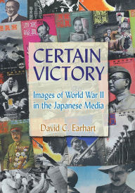 Title: Certain Victory: Images of World War II in the Japanese Media: Images of World War II in the Japanese Media, Author: David C. Earhart