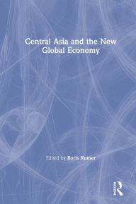 Title: Central Asia and the New Global Economy: Critical Problems, Critical Choices, Author: Boris Z. Rumer