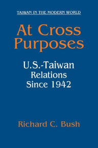 Title: At Cross Purposes: U.S.-Taiwan Relations Since 1942, Author: Richard C. Bush