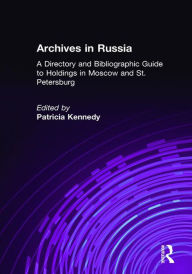 Title: Archives in Russia: A Directory and Bibliographic Guide to Holdings in Moscow and St.Petersburg: A Directory and Bibliographic Guide to Holdings in Moscow and St.Petersburg, Author: Patricia Kennedy Grimsted