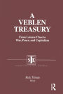 A Veblen Treasury: From Leisure Class to War, Peace and Capitalism: From Leisure Class to War, Peace and Capitalism