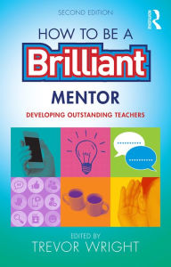 Title: How to be a Brilliant Mentor: Developing Outstanding Teachers, Author: Trevor Wright