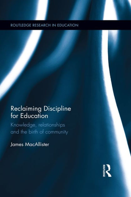 Reclaiming Discipline for Education: Knowledge, relationships and the ...