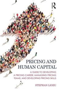 Title: Pricing and Human Capital: A Guide to Developing a Pricing Career, Managing Pricing Teams, and Developing Pricing Skills, Author: Stephan Liozu