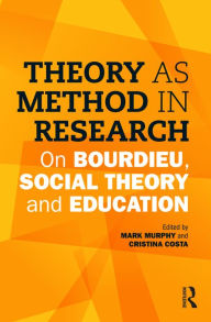 Title: Theory as Method in Research: On Bourdieu, social theory and education, Author: Mark Murphy