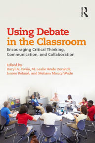 Title: Using Debate in the Classroom: Encouraging Critical Thinking, Communication, and Collaboration, Author: Karyl Davis