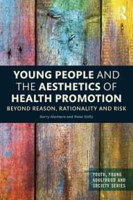 Title: Young People and the Aesthetics of Health Promotion: Beyond Reason, Rationality and Risk, Author: Kerry Montero