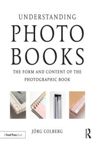 Title: Understanding Photobooks: The Form and Content of the Photographic Book, Author: Jorg Colberg