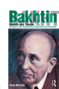 Title: Bakhtin and Theatre: Dialogues with Stanislavski, Meyerhold and Grotowski, Author: Dick Mccaw