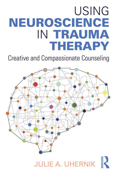 Using Neuroscience in Trauma Therapy: Creative and Compassionate Counseling