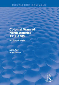 Title: Colonial Wars of North America, 1512-1763 (Routledge Revivals): An Encyclopedia, Author: Alan Gallay