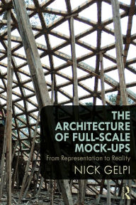 Title: The Architecture of Full-Scale Mock-Ups: From Representation to Reality, Author: Nick Gelpi