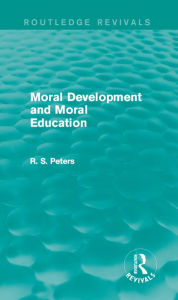 Title: Moral Development and Moral Education (Routledge Revivals), Author: R. S. Peters