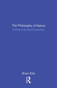 Title: The Philosophy of Nature: A Guide to the New Essentialism, Author: Brian Ellis